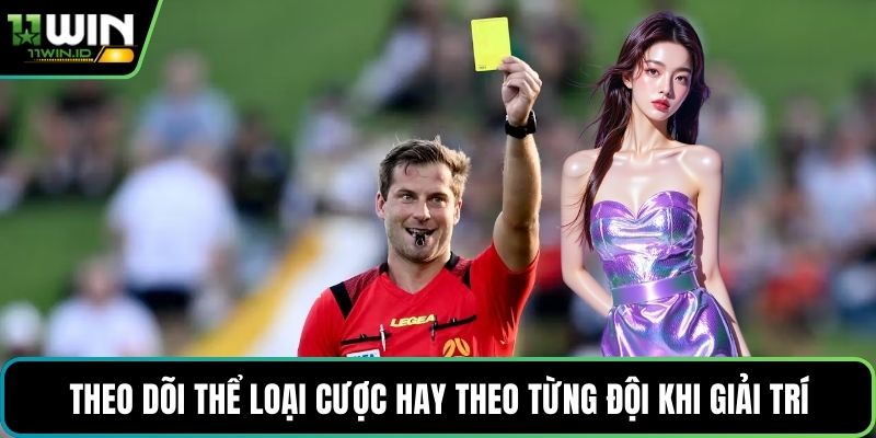 Theo dõi thể loại cược hay theo từng đội khi giải trí
